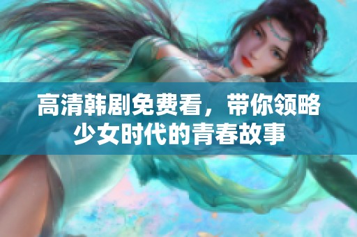 高清韩剧免费看，带你领略少女时代的青春故事