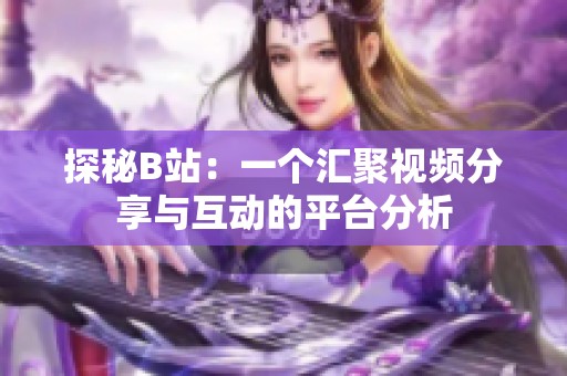 探秘B站：一个汇聚视频分享与互动的平台分析