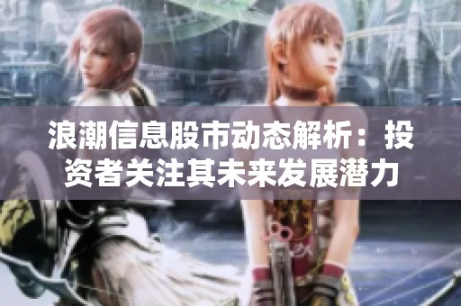浪潮信息股市动态解析：投资者关注其未来发展潜力