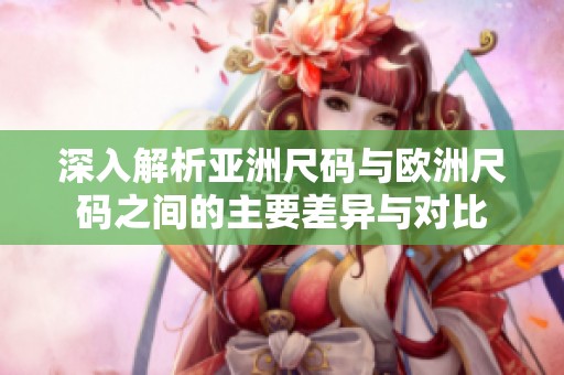 深入解析亚洲尺码与欧洲尺码之间的主要差异与对比