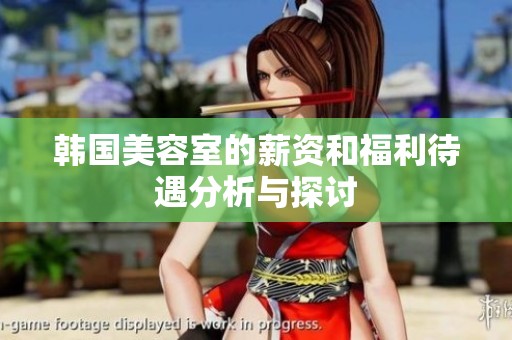 韩国美容室的薪资和福利待遇分析与探讨