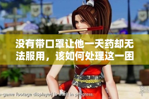 没有带口罩让他一天药却无法服用，该如何处理这一困境呢