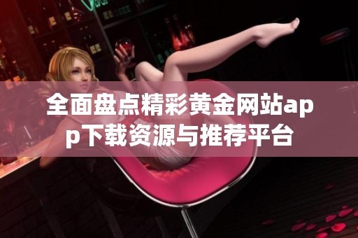 全面盘点精彩黄金网站app下载资源与推荐平台