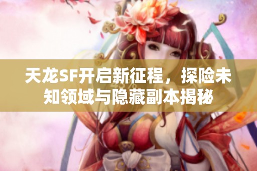 天龙SF开启新征程，探险未知领域与隐藏副本揭秘