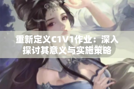重新定义C1V1作业：深入探讨其意义与实施策略