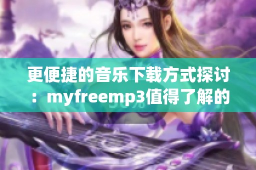 更便捷的音乐下载方式探讨：myfreemp3值得了解的选择