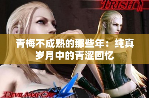 青梅不成熟的那些年：纯真岁月中的青涩回忆