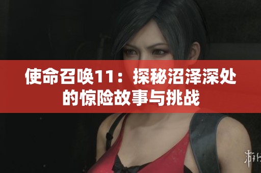 使命召唤11：探秘沼泽深处的惊险故事与挑战