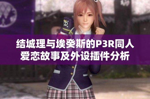 结城理与埃癸斯的P3R同人爱恋故事及外设插件分析
