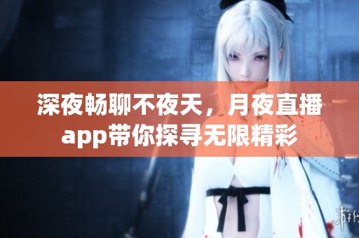 深夜畅聊不夜天，月夜直播app带你探寻无限精彩