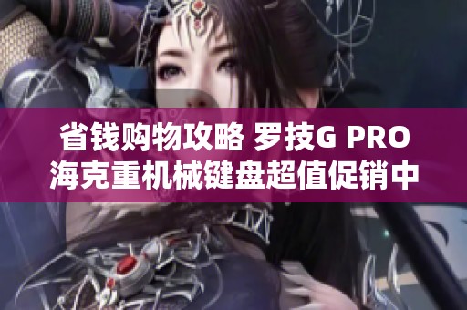 省钱购物攻略 罗技G PRO海克重机械键盘超值促销中