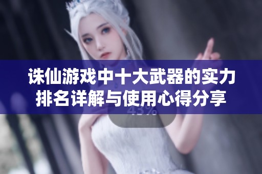 诛仙游戏中十大武器的实力排名详解与使用心得分享