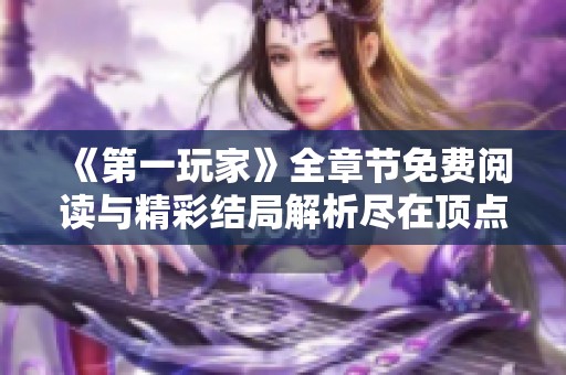 《第一玩家》全章节免费阅读与精彩结局解析尽在顶点小说