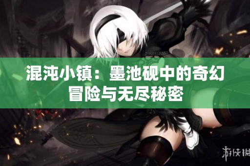 混沌小镇：墨池砚中的奇幻冒险与无尽秘密