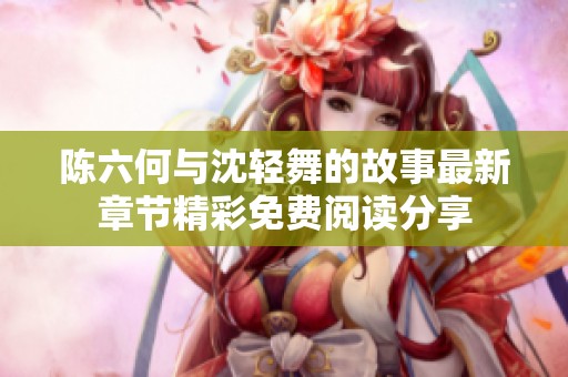 陈六何与沈轻舞的故事最新章节精彩免费阅读分享