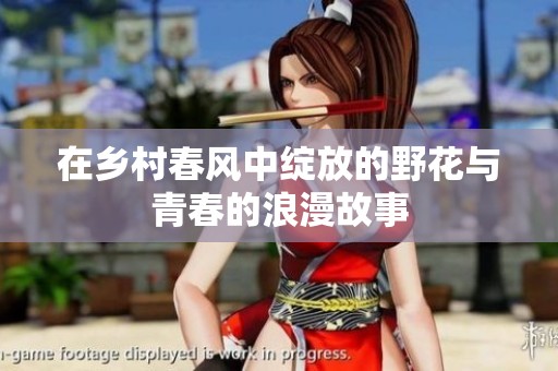 在乡村春风中绽放的野花与青春的浪漫故事
