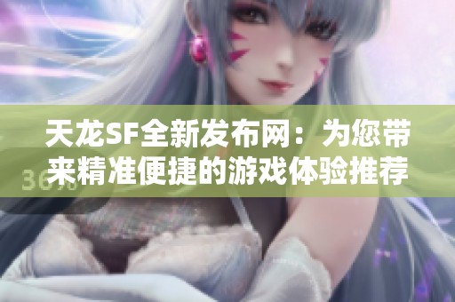 天龙SF全新发布网：为您带来精准便捷的游戏体验推荐