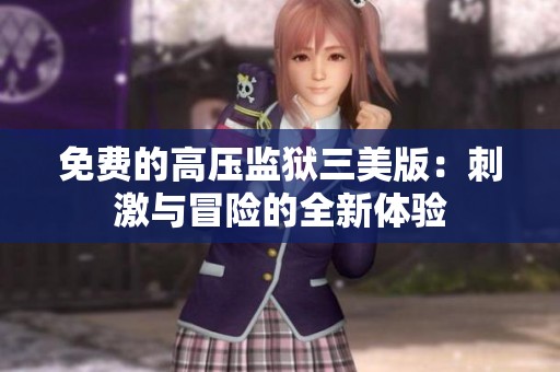 免费的高压监狱三美版：刺激与冒险的全新体验