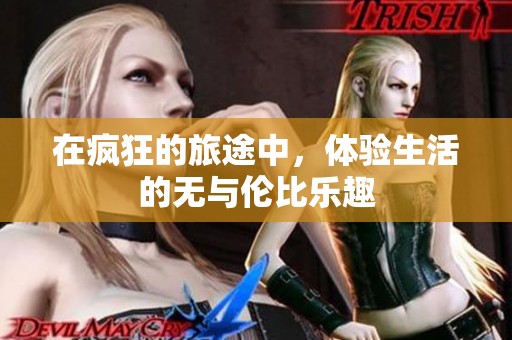 在疯狂的旅途中，体验生活的无与伦比乐趣