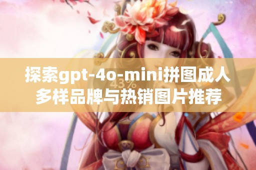 探索gpt-4o-mini拼图成人多样品牌与热销图片推荐