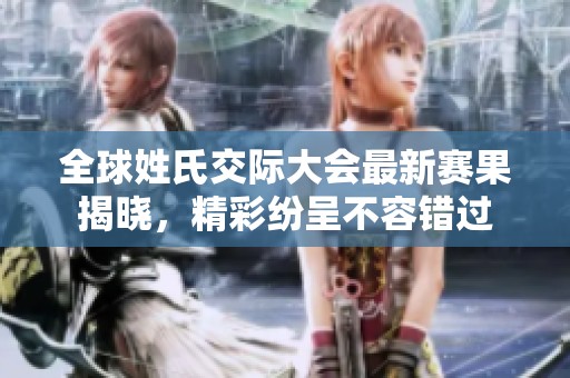 全球姓氏交际大会最新赛果揭晓，精彩纷呈不容错过