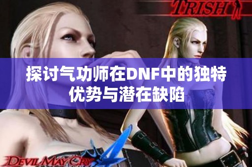 探讨气功师在DNF中的独特优势与潜在缺陷