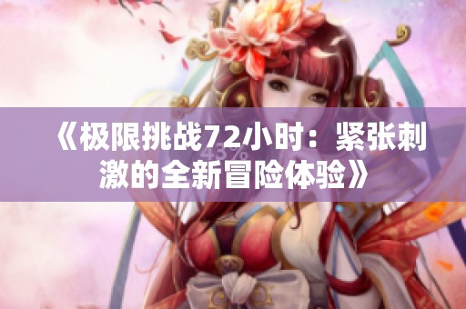 《极限挑战72小时：紧张刺激的全新冒险体验》