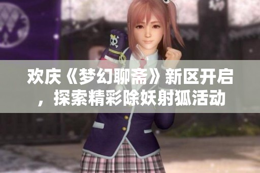 欢庆《梦幻聊斋》新区开启，探索精彩除妖射狐活动