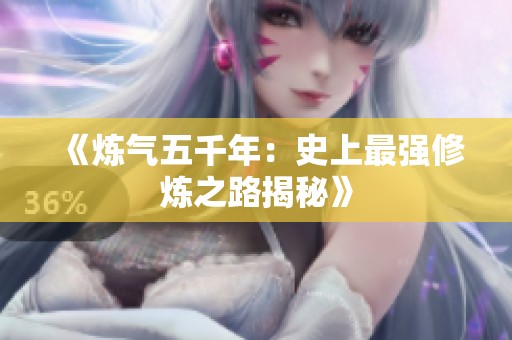 《炼气五千年：史上最强修炼之路揭秘》