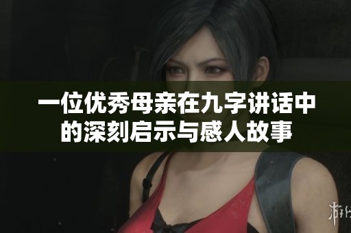 一位优秀母亲在九字讲话中的深刻启示与感人故事