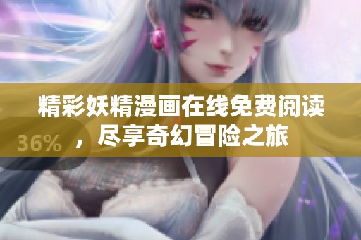 精彩妖精漫画在线免费阅读，尽享奇幻冒险之旅