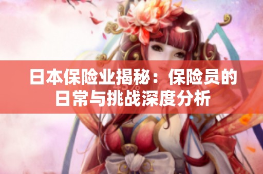 日本保险业揭秘：保险员的日常与挑战深度分析