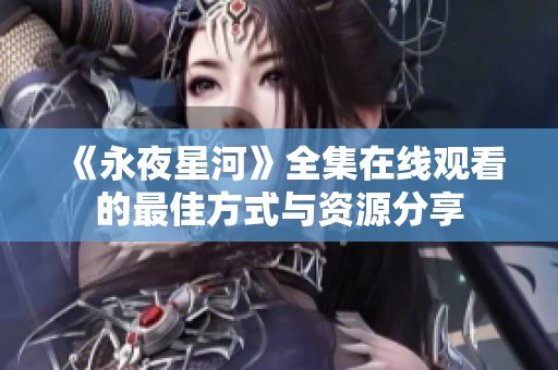 《永夜星河》全集在线观看的最佳方式与资源分享