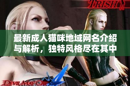 最新成人猫咪地域网名介绍与解析，独特风格尽在其中
