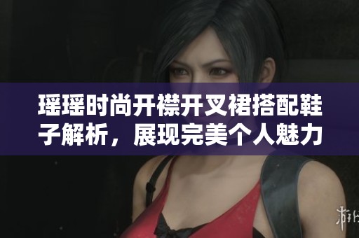 瑶瑶时尚开襟开叉裙搭配鞋子解析，展现完美个人魅力