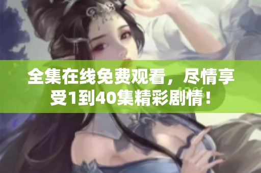 全集在线免费观看，尽情享受1到40集精彩剧情！