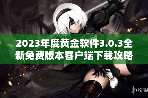 2023年度黄金软件3.0.3全新免费版本客户端下载攻略