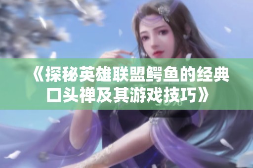 《探秘英雄联盟鳄鱼的经典口头禅及其游戏技巧》