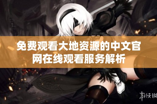 免费观看大地资源的中文官网在线观看服务解析
