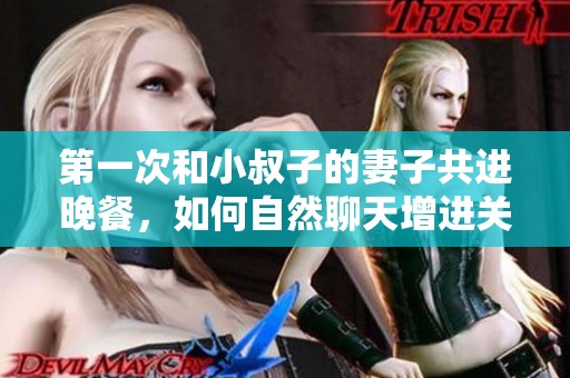 第一次和小叔子的妻子共进晚餐，如何自然聊天增进关系