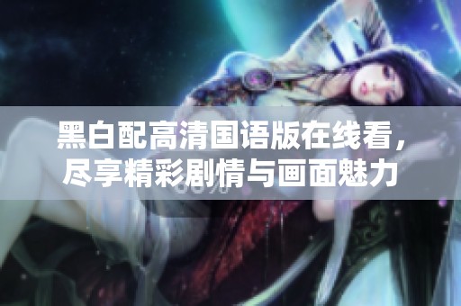 黑白配高清国语版在线看，尽享精彩剧情与画面魅力