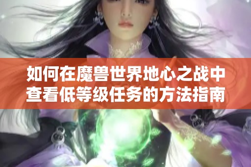 如何在魔兽世界地心之战中查看低等级任务的方法指南