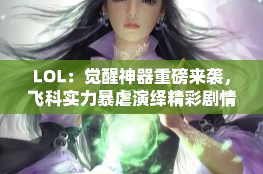 LOL：觉醒神器重磅来袭，飞科实力暴虐演绎精彩剧情