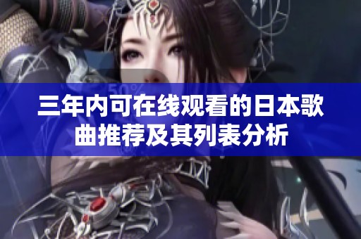 三年内可在线观看的日本歌曲推荐及其列表分析