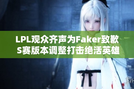 LPL观众齐声为Faker致歉 S赛版本调整打击绝活英雄