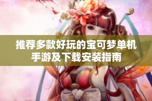 推荐多款好玩的宝可梦单机手游及下载安装指南