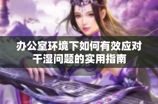办公室环境下如何有效应对干湿问题的实用指南