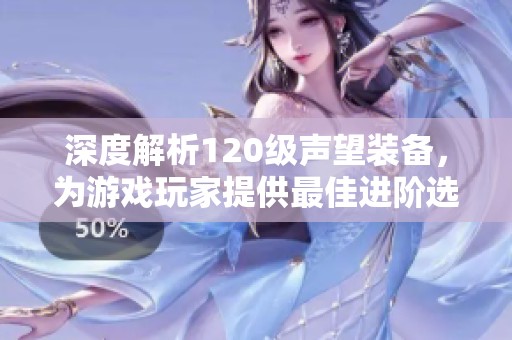 深度解析120级声望装备，为游戏玩家提供最佳进阶选择