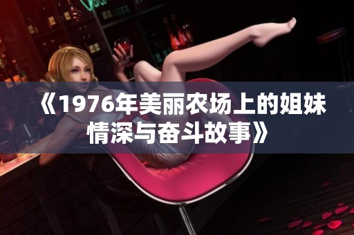 《1976年美丽农场上的姐妹情深与奋斗故事》