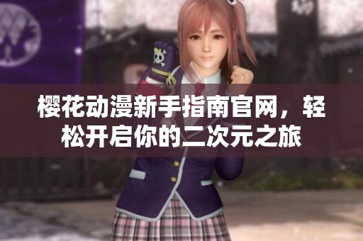 樱花动漫新手指南官网，轻松开启你的二次元之旅